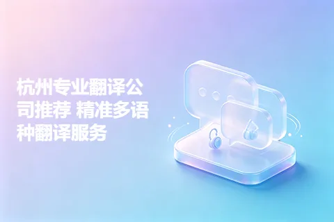 杭州专业翻译公司推荐 精准多语种翻译服务
