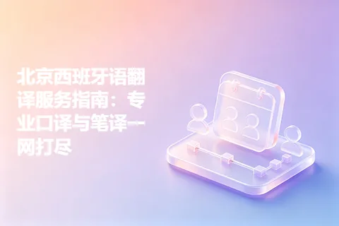 北京西班牙语翻译服务指南：专业口译与笔译一网打尽
