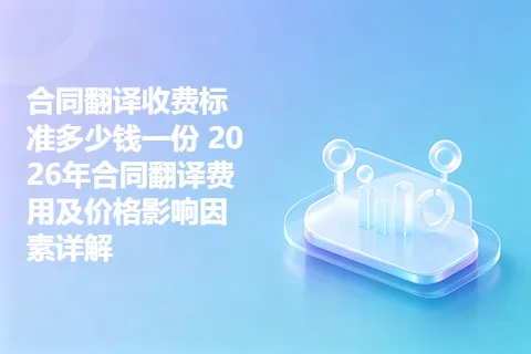合同翻译收费标准多少钱一份 2026年合同翻译费用及价格影响因素详解
