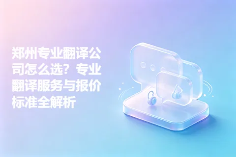郑州专业翻译公司怎么选？专业翻译服务与报价标准全解析