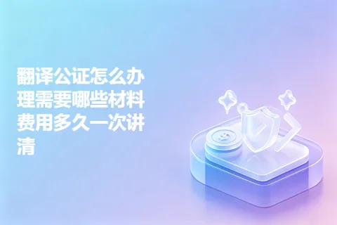 翻译公证怎么办理需要哪些材料费用多久一次讲清
