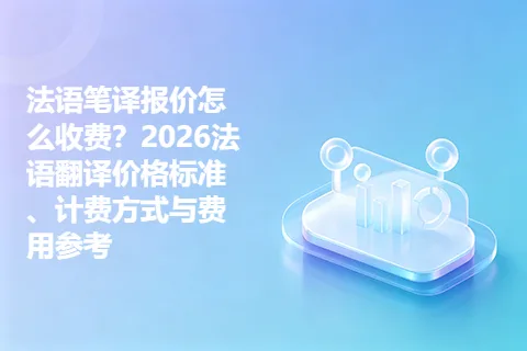 法语笔译报价怎么收费？2026法语翻译价格标准、计费方式与费用参考