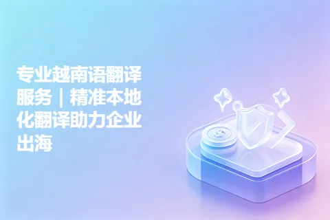 专业越南语翻译服务|精准本地化翻译助力企业出海