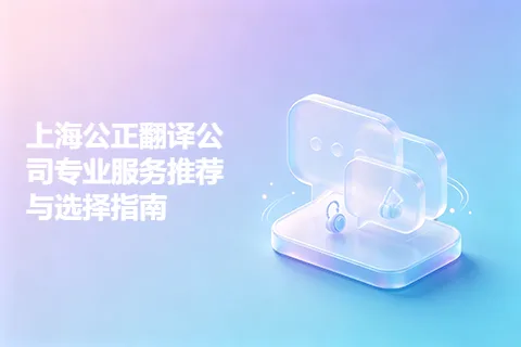 上海公正翻译公司专业服务推荐与选择指南