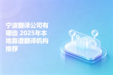 宁波翻译公司有哪些 2025年本地靠谱翻译机构推荐