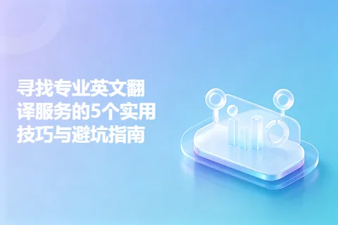 寻找专业英文翻译服务的5个实用技巧与避坑指南