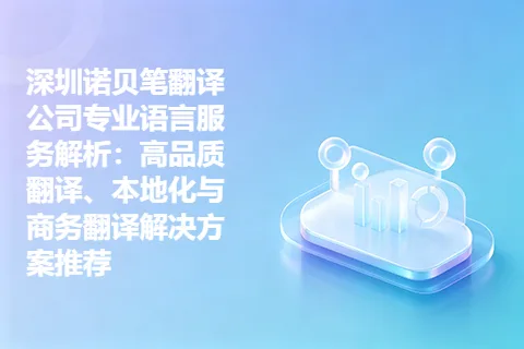 深圳诺贝笔翻译公司专业语言服务解析：高品质翻译、本地化与商务翻译解决方案推荐