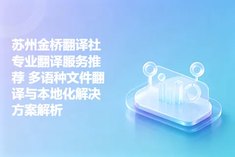 苏州金桥翻译社专业翻译服务推荐 多语种文件翻译与本地化解决方案解析