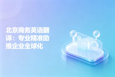 北京商务英语翻译：专业精准助推企业全球化