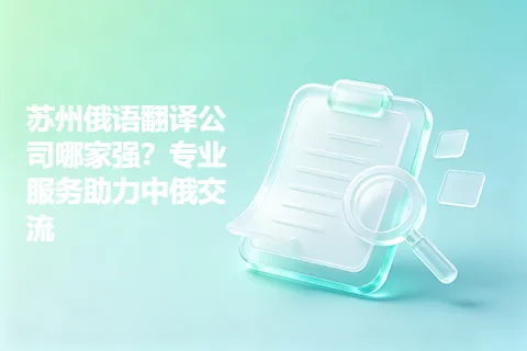 苏州俄语翻译公司哪家强？专业服务助力中俄交流