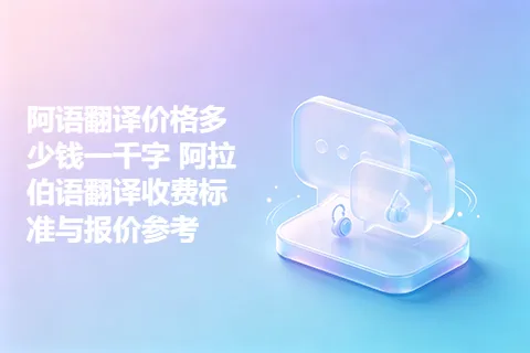 阿语翻译价格多少钱一千字 阿拉伯语翻译收费标准与报价参考