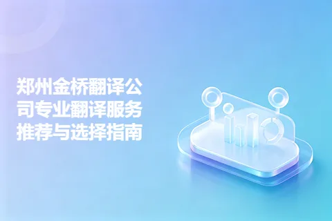 郑州金桥翻译公司专业翻译服务推荐与选择指南
