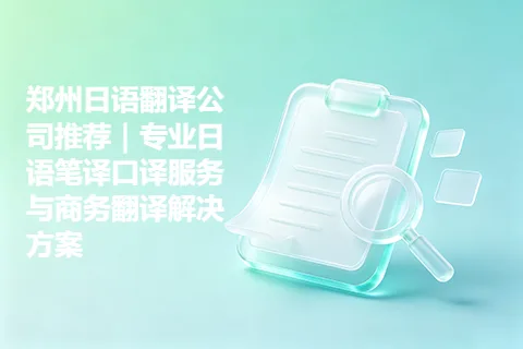 郑州日语翻译公司推荐｜专业日语笔译口译服务与商务翻译解决方案