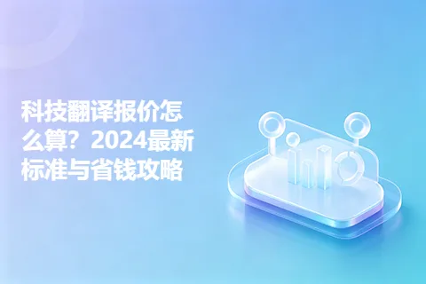 科技翻译报价怎么算？2024最新标准与省钱攻略