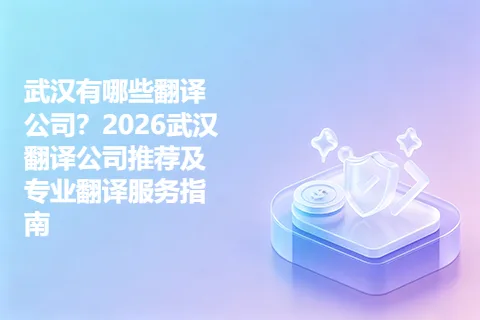 武汉有哪些翻译公司？2026武汉翻译公司推荐及专业翻译服务指南