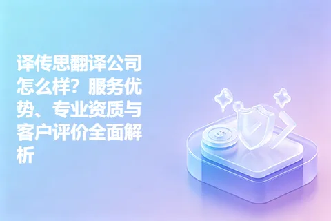 译传思翻译公司怎么样？服务优势、专业资质与客户评价全面解析