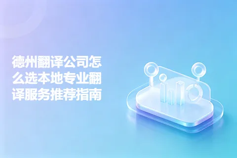 德州翻译公司怎么选本地专业翻译服务推荐指南