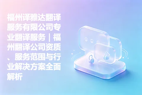 福州译雅达翻译服务有限公司专业翻译服务｜福州翻译公司资质、服务范围与行业解决方案全面解析