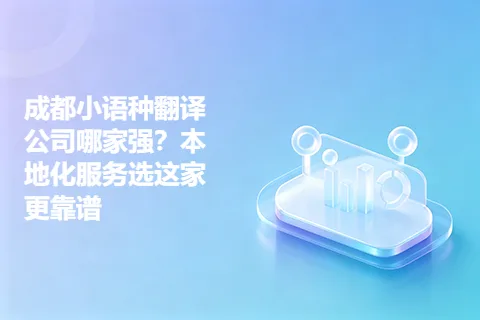 成都小语种翻译公司哪家强？本地化服务选这家更靠谱