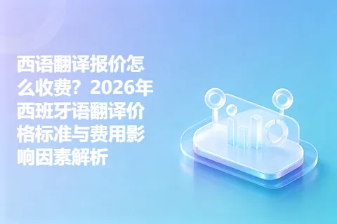 西语翻译报价怎么收费？2026年西班牙语翻译价格标准与费用影响因素解析