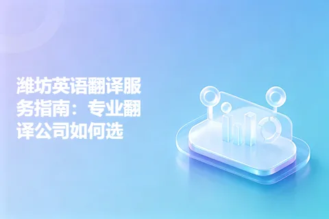 潍坊英语翻译服务指南：专业翻译公司如何选