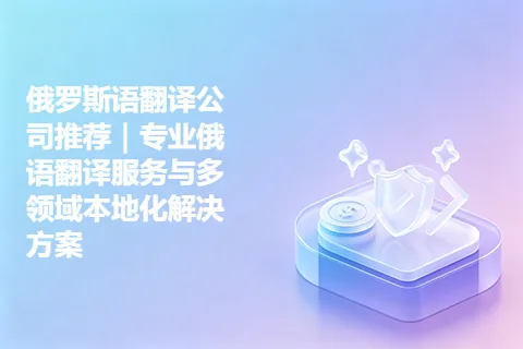 俄罗斯语翻译公司推荐｜专业俄语翻译服务与多领域本地化解决方案