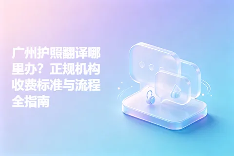 广州护照翻译哪里办？正规机构收费标准与流程全指南