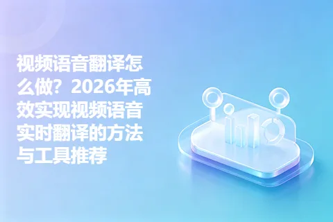 视频语音翻译怎么做？2026年高效实现视频语音实时翻译的方法与工具推荐