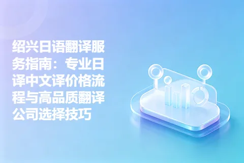 绍兴日语翻译服务指南：专业日译中文译价格流程与高品质翻译公司选择技巧