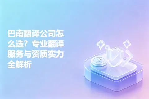 巴南翻译公司怎么选？专业翻译服务与资质实力全解析