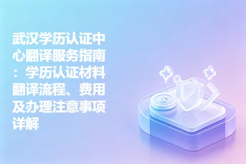 武汉学历认证中心翻译服务指南：学历认证材料翻译流程、费用及办理注意事项详解
