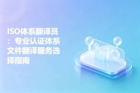 ISO体系翻译员：专业认证体系文件翻译服务选择指南