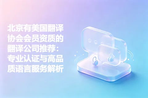 北京有美国翻译协会会员资质的翻译公司推荐：专业认证与高品质语言服务解析