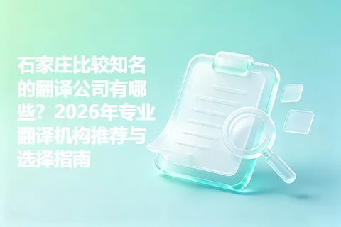 石家庄比较知名的翻译公司有哪些？2026年专业翻译机构推荐与选择指南