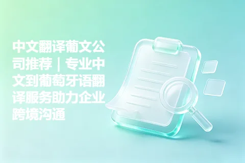 中文翻译葡文公司推荐｜专业中文到葡萄牙语翻译服务助力企业跨境沟通