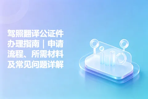 驾照翻译公证件办理指南｜申请流程、所需材料及常见问题详解