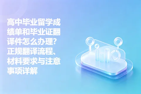 高中毕业留学成绩单和毕业证翻译件怎么办理？正规翻译流程、材料要求与注意事项详解