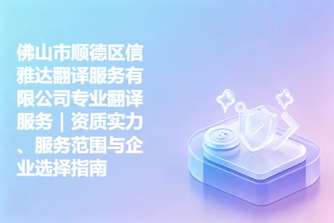 佛山市顺德区信雅达翻译服务有限公司专业翻译服务｜资质实力、服务范围与企业选择指南