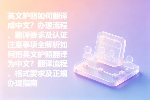 英文护照如何翻译成中文？办理流程、翻译要求及认证注意事项全解析如何把英文护照翻译为中文？翻译流程、格式要求及正规办理指南