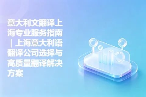 意大利文翻译上海专业服务指南｜上海意大利语翻译公司选择与高质量翻译解决方案