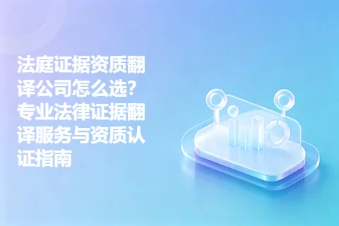 法庭证据资质翻译公司怎么选？专业法律证据翻译服务与资质认证指南