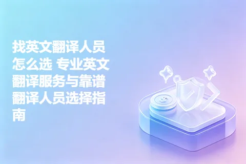 找英文翻译人员怎么选 专业英文翻译服务与靠谱翻译人员选择指南