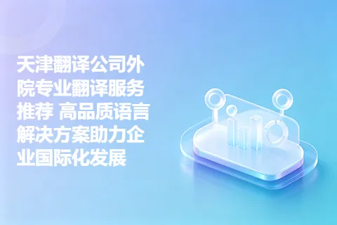 天津翻译公司外院专业翻译服务推荐 高品质语言解决方案助力企业国际化发展