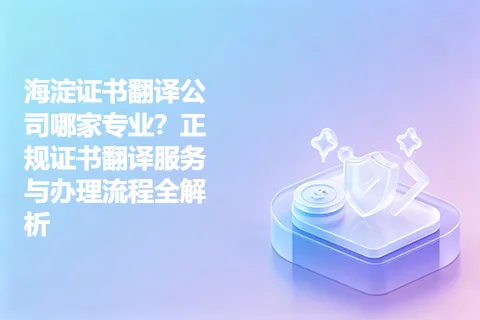 海淀证书翻译公司哪家专业？正规证书翻译服务与办理流程全解析