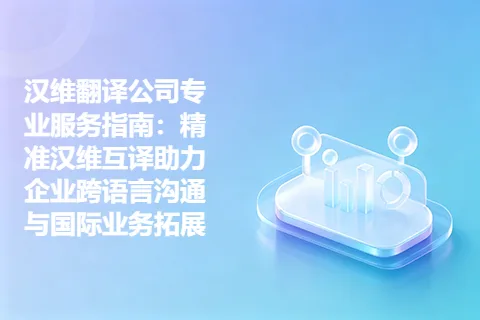 汉维翻译公司专业服务指南：精准汉维互译助力企业跨语言沟通与国际业务拓展