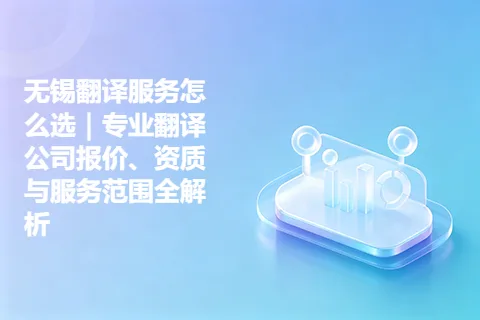 无锡翻译服务怎么选｜专业翻译公司报价、资质与服务范围全解析