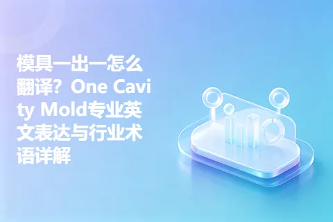 模具一出一怎么翻译？One Cavity Mold专业英文表达与行业术语详解