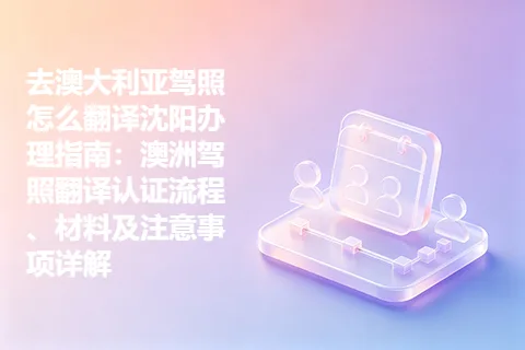 去澳大利亚驾照怎么翻译沈阳办理指南：澳洲驾照翻译认证流程、材料及注意事项详解