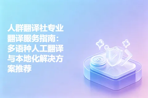 人群翻译社专业翻译服务指南：多语种人工翻译与本地化解决方案推荐