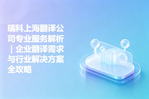 瑞科上海翻译公司专业服务解析｜企业翻译需求与行业解决方案全攻略